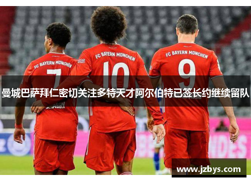 曼城巴萨拜仁密切关注多特天才阿尔伯特已签长约继续留队
