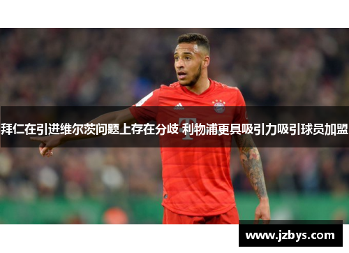 拜仁在引进维尔茨问题上存在分歧 利物浦更具吸引力吸引球员加盟