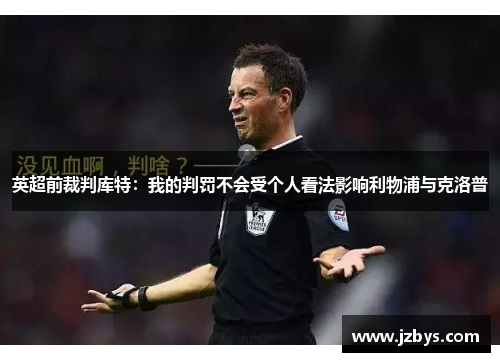 英超前裁判库特：我的判罚不会受个人看法影响利物浦与克洛普