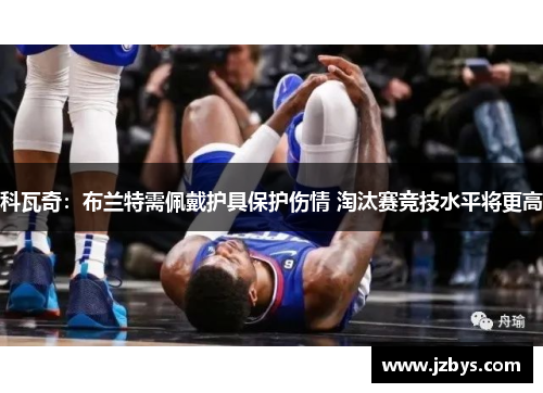 科瓦奇：布兰特需佩戴护具保护伤情 淘汰赛竞技水平将更高