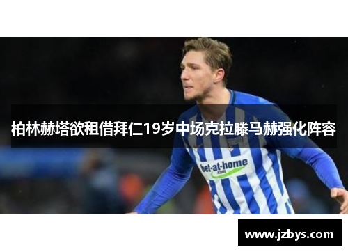 柏林赫塔欲租借拜仁19岁中场克拉滕马赫强化阵容
