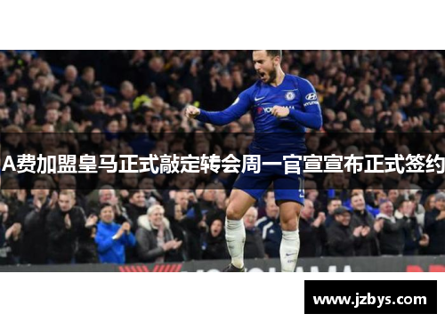 A费加盟皇马正式敲定转会周一官宣宣布正式签约
