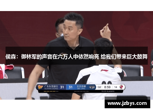 侯森：御林军的声音在六万人中依然响亮 给我们带来巨大鼓舞